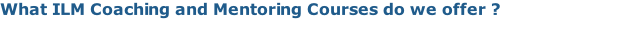What ILM Coaching and Mentoring Courses do we offer ?